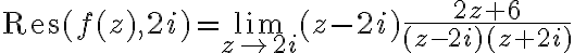 $\textrm{Res}(f(z),2i)=\lim_{z\to 2i}(z-2i)\frac{2z+6}{(z-2i)(z+2i)}$
